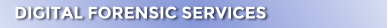DIGITAL FORENSIC SERVICES